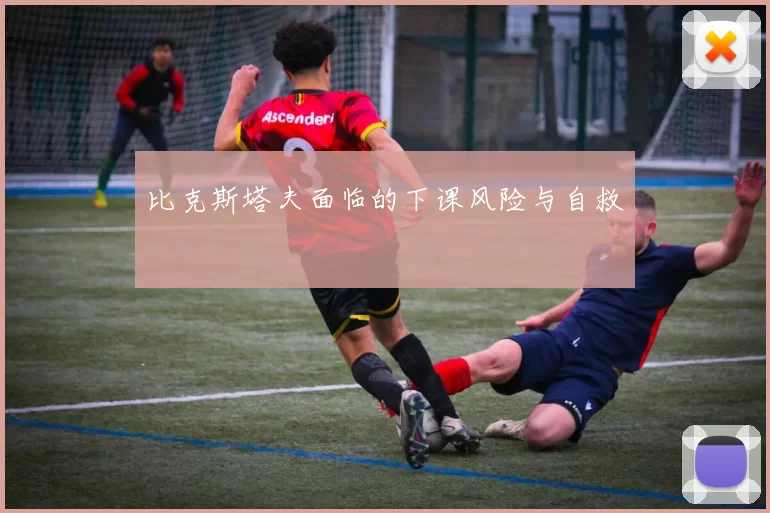 比克斯塔夫面临的下课风险与自救