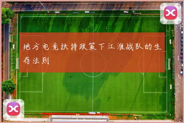 地方电竞扶持政策下江淮战队的生存法则