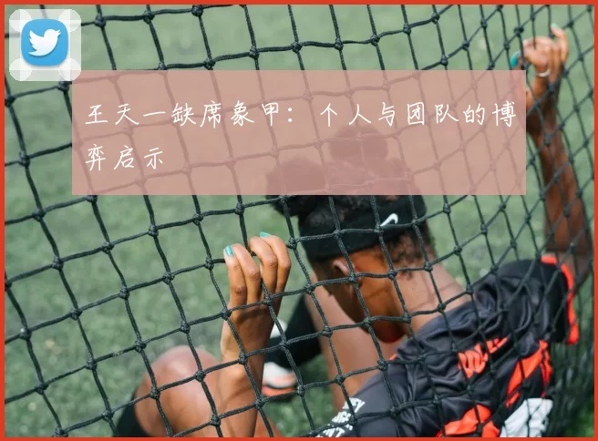 王天一缺席象甲：个人与团队的博弈启示