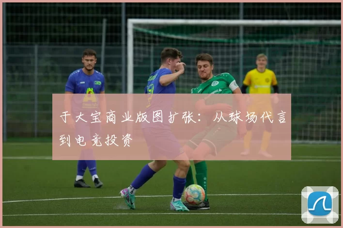 于大宝商业版图扩张：从球场代言到电竞投资