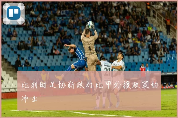 比利时足协新政对比甲外援政策的冲击