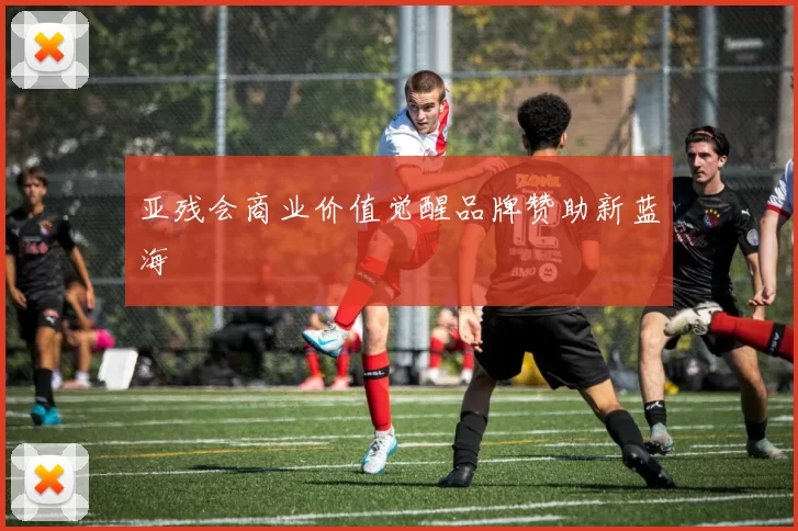 亚残会商业价值觉醒品牌赞助新蓝海