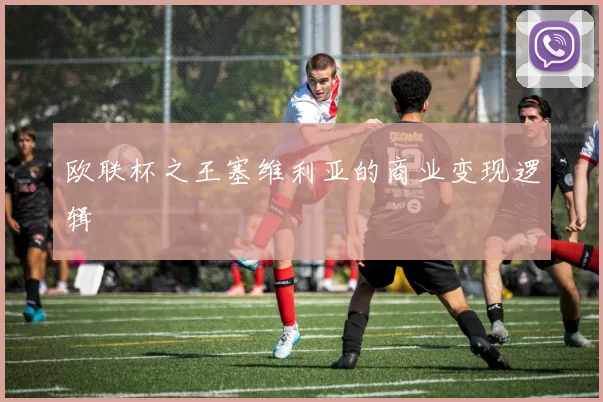 欧联杯之王塞维利亚的商业变现逻辑