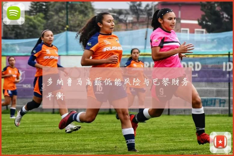 多纳鲁马高薪低能风险与巴黎财务平衡