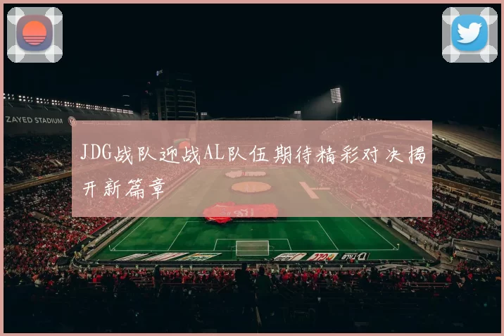 JDG战队迎战AL队伍期待精彩对决揭开新篇章
