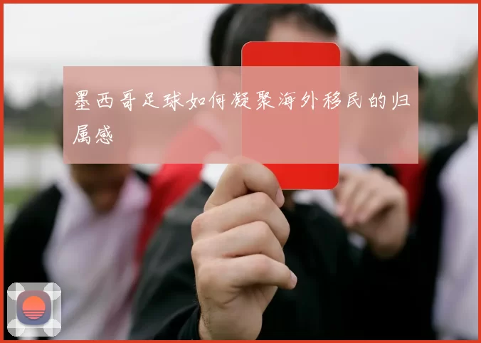 墨西哥足球如何凝聚海外移民的归属感