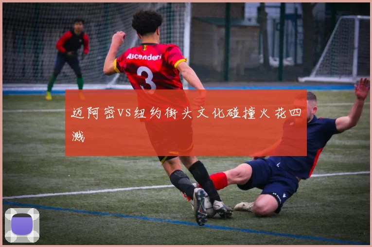 迈阿密vs纽约街头文化碰撞火花四溅