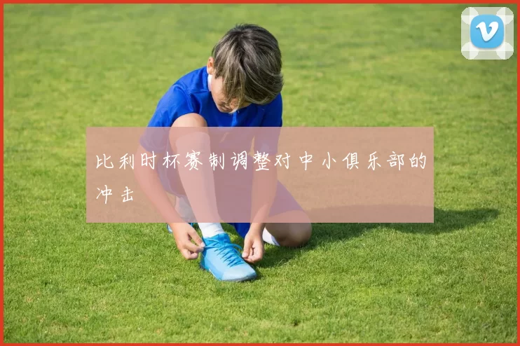 比利时杯赛制调整对中小俱乐部的冲击