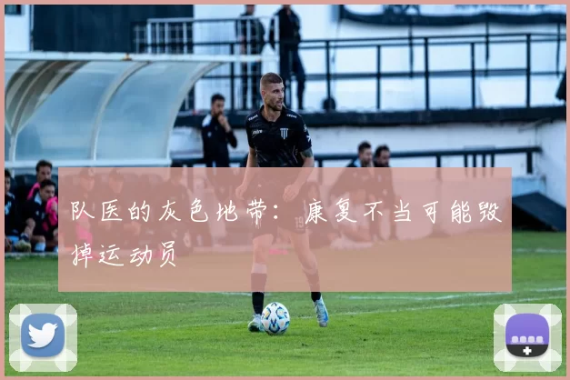 队医的灰色地带：康复不当可能毁掉运动员