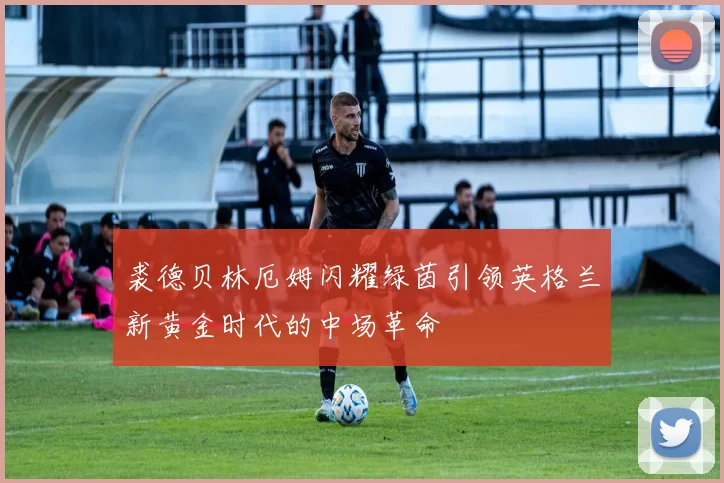 裘德贝林厄姆闪耀绿茵引领英格兰新黄金时代的中场革命