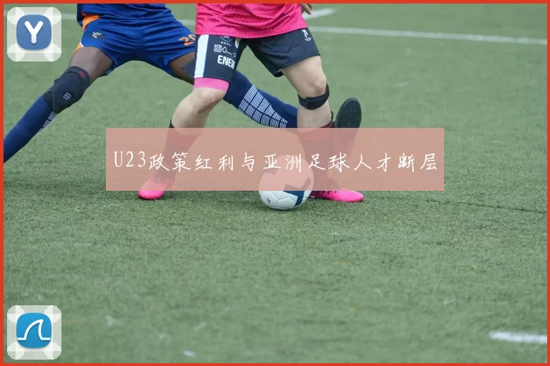 U23政策红利与亚洲足球人才断层