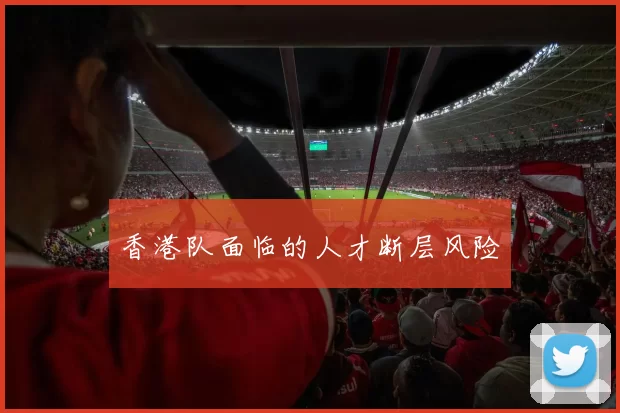 香港队面临的人才断层风险