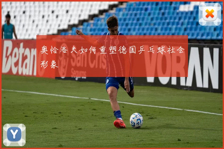 奥恰洛夫如何重塑德国乒乓球社会形象